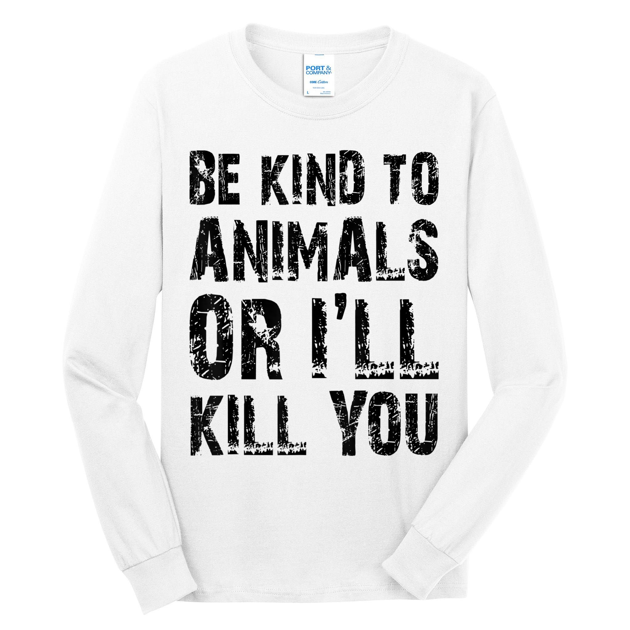 Be Kind To Animals Or I'll Kill You Animal Rights Lover Tall Long Sleeve T-Shirt