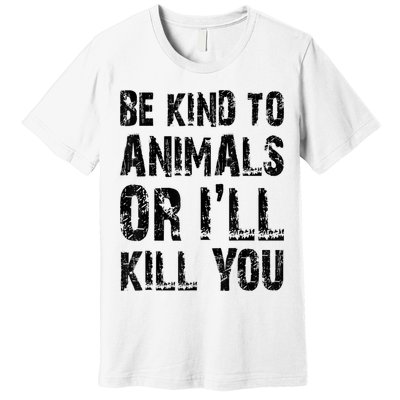 Be Kind To Animals Or I'll Kill You Animal Rights Lover Premium T-Shirt