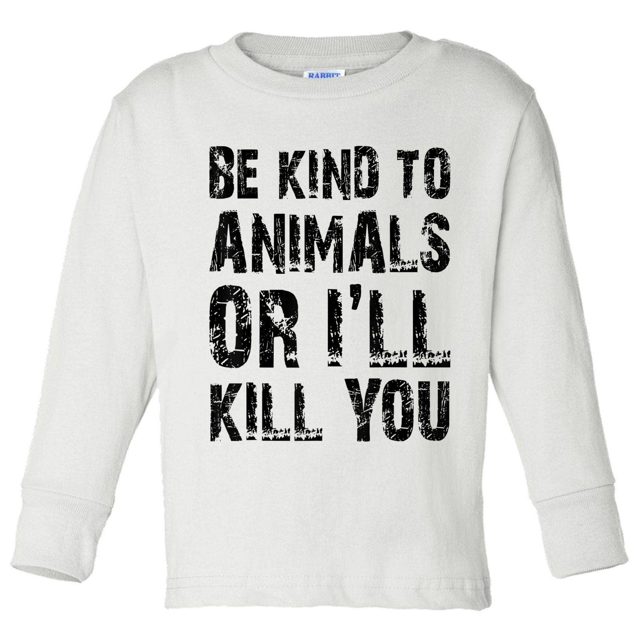 Be Kind To Animals Or I'll Kill You Animal Rights Lover Toddler Long Sleeve Shirt