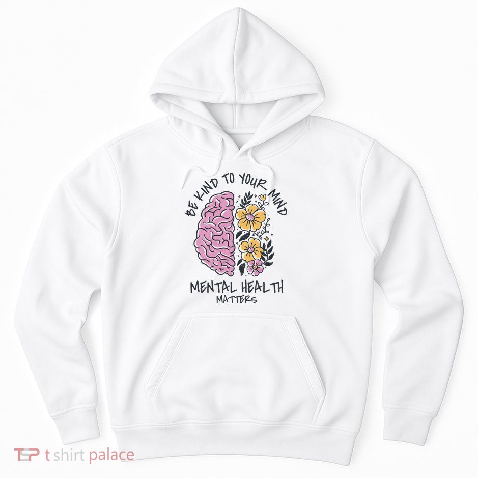 Be Kind To Your Mind Mental Health Matters Hoodie