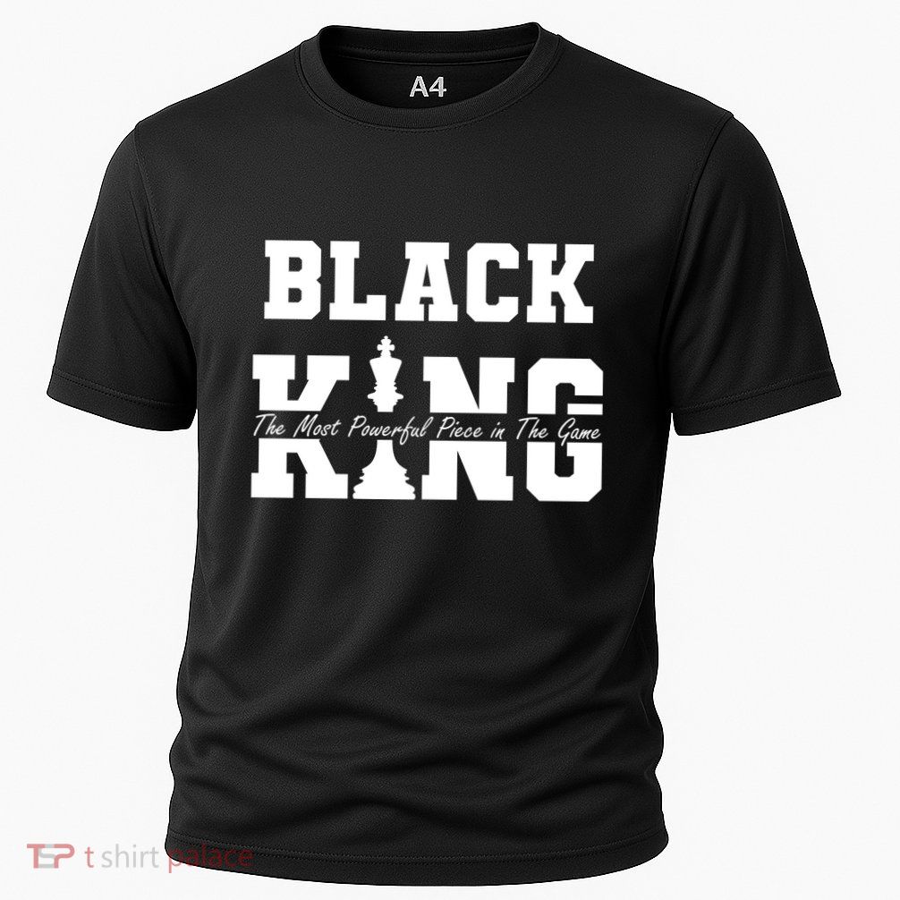 Black King The Most Powerful Piece In The Game Black History Performance Shirt