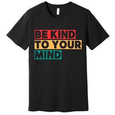 Be Kind To Your Mind Mental Health Awareness Premium T-Shirt