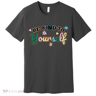 Be Kind To Yourself Positive Quote Colorful Floral Premium T-Shirt
