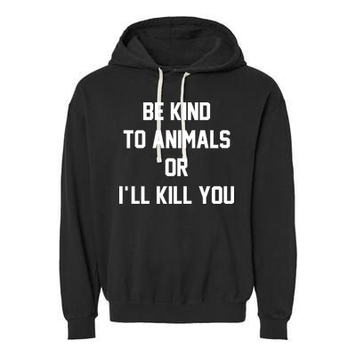 Be Kind To Animals Or Ill Kill You Garment-Dyed Fleece Hoodie