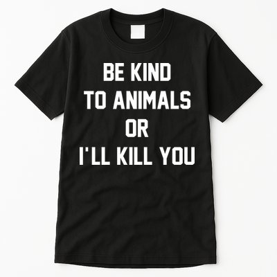 Be Kind To Animals Or Ill Kill You Tall T-Shirt