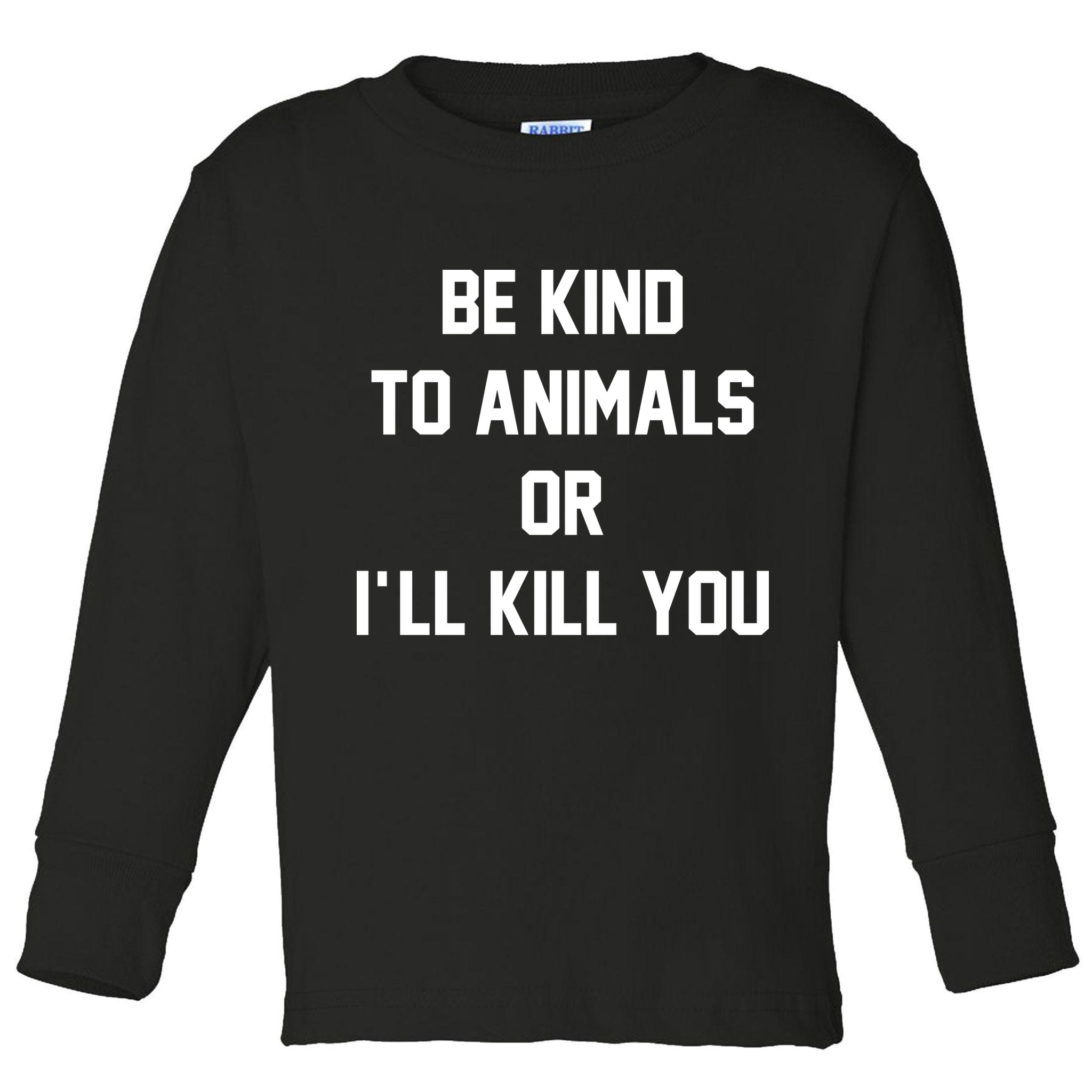 Be Kind To Animals Or Ill Kill You Toddler Long Sleeve Shirt