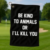 Be Kind To Animals Or Ill Kill You Golf Towel