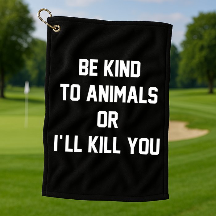 Be Kind To Animals Or Ill Kill You Golf Towel