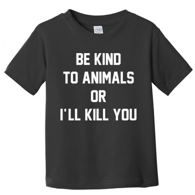Be Kind To Animals Or Ill Kill You Toddler T-Shirt