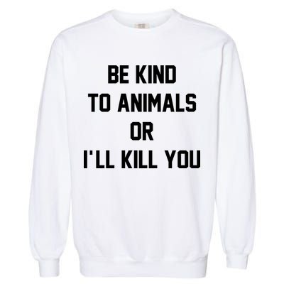 Be Kind To Animals Or Ill Kill You Garment-Dyed Sweatshirt