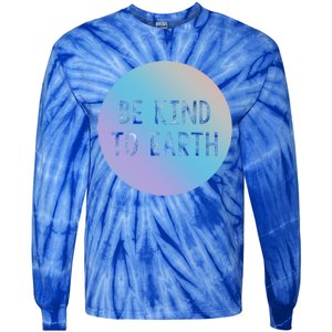 Be Kind To Earth World Earth Day Environtal Meaningful Gift Tie-Dye Long Sleeve Shirt