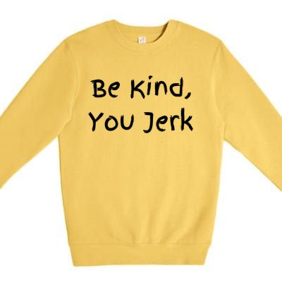 Be Kind You Jerk Gift Funny Meaningful Gift Premium Crewneck Sweatshirt