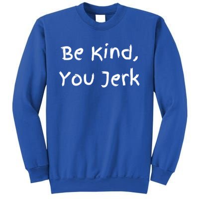 Be Kind You Jerk Gift Funny Meaningful Gift Sweatshirt