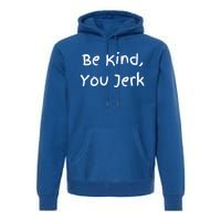 Be Kind You Jerk Gift Funny Meaningful Gift Premium Hoodie