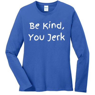 Be Kind You Jerk Gift Funny Meaningful Gift Ladies Long Sleeve Shirt