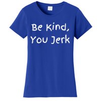 Be Kind You Jerk Gift Funny Meaningful Gift Women's T-Shirt