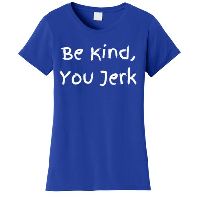 Be Kind You Jerk Gift Funny Meaningful Gift Women's T-Shirt