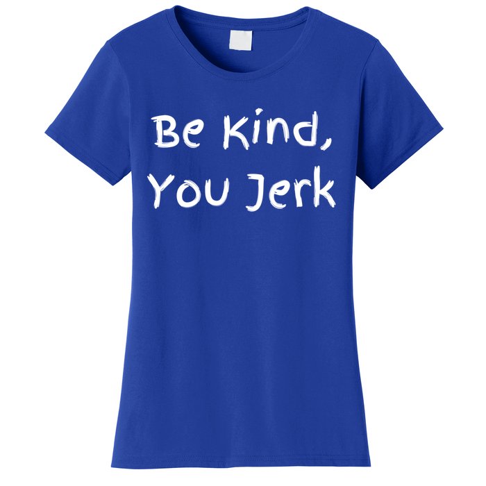 Be Kind You Jerk Gift Funny Meaningful Gift Women's T-Shirt