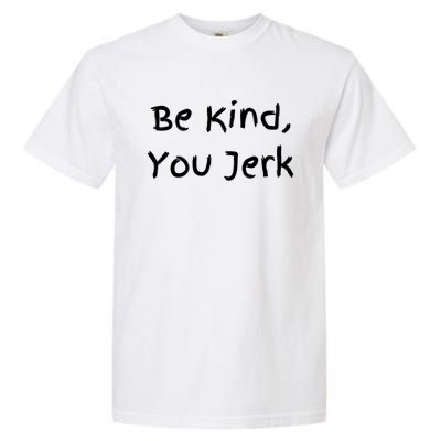 Be Kind You Jerk Gift Funny Meaningful Gift Garment-Dyed Heavyweight T-Shirt