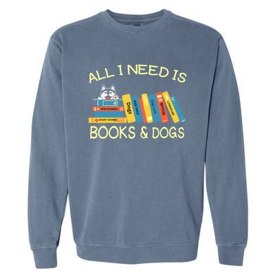 Book Lover And Dog Lovers I Need Is Books And Dogs Gift Garment-Dyed Sweatshirt