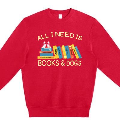 Book Lover And Dog Lovers I Need Is Books And Dogs Gift Premium Crewneck Sweatshirt