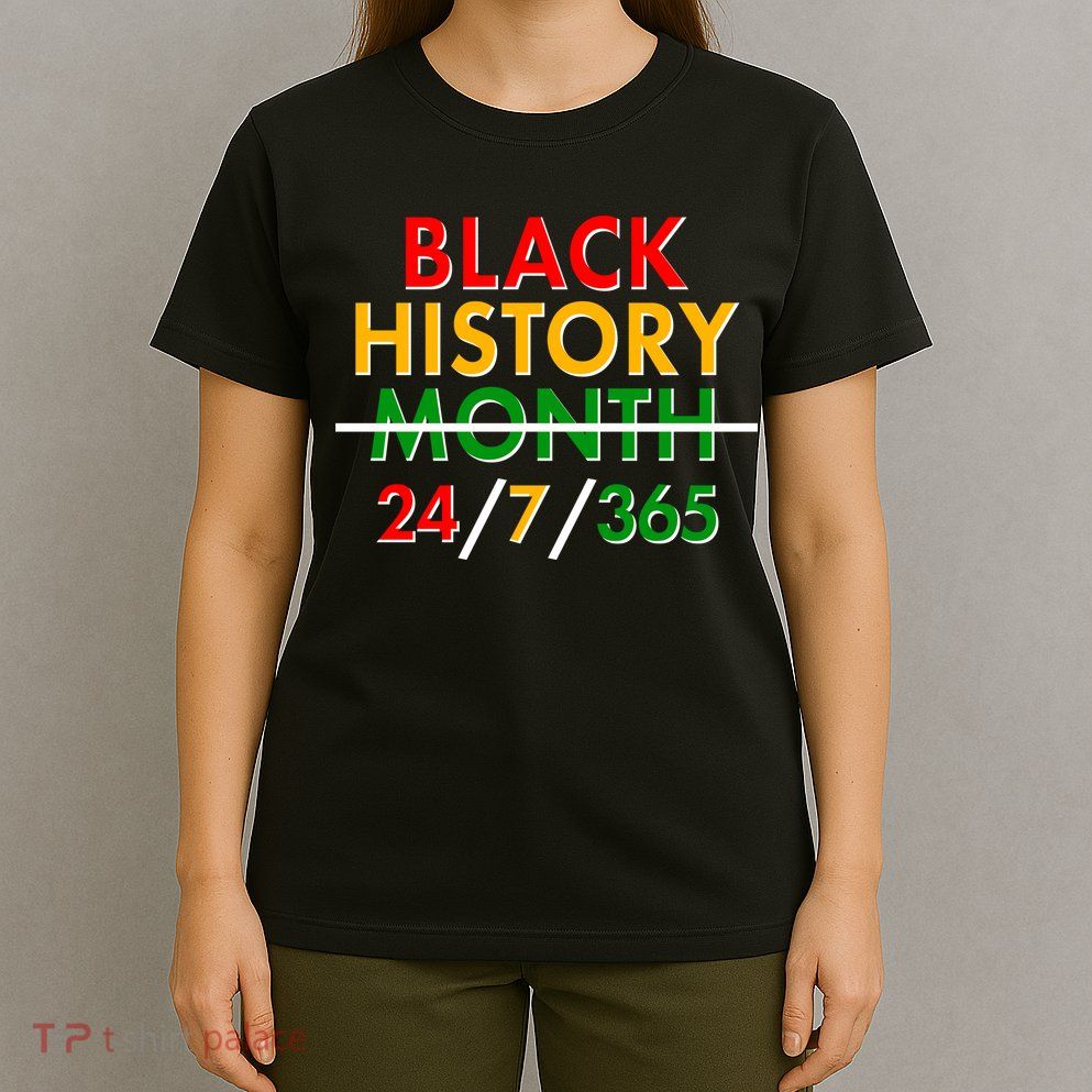 Black History Is 24/7/365 More Than A Month T-Shirt