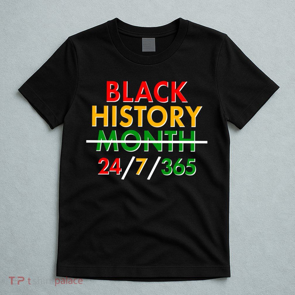 Black History Is 24/7/365 More Than A Month T-Shirt