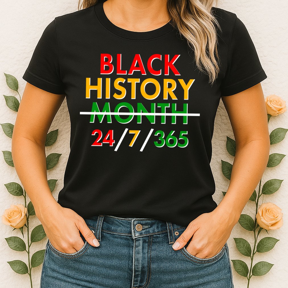 Black History Is 24/7/365 More Than A Month Womens T-Shirt