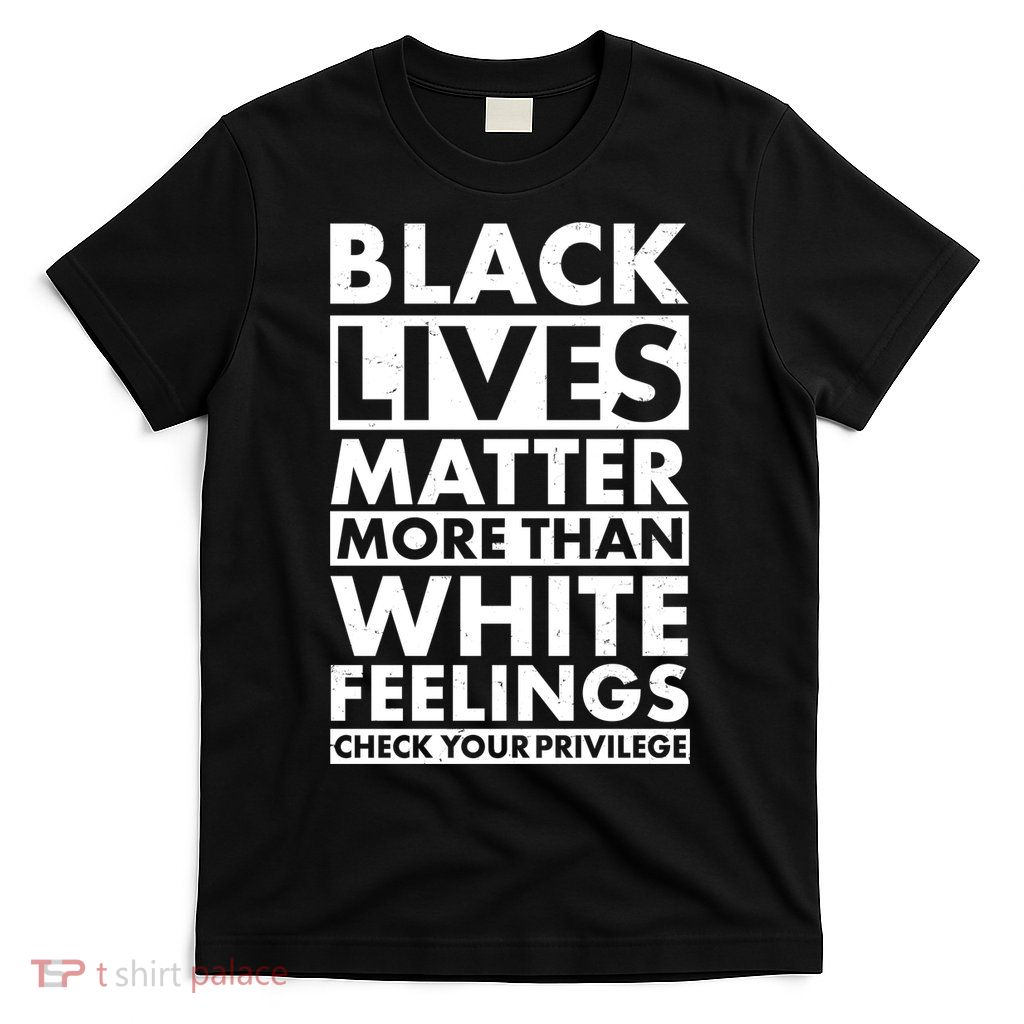 Black Lives Matter More Than White Feelings T-Shirt