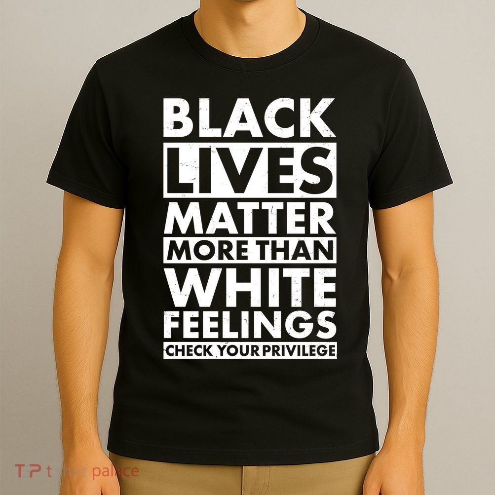 Black Lives Matter More Than White Feelings T-Shirt