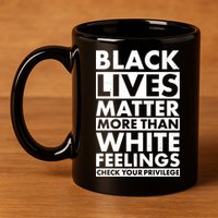 Black Lives Matter More Than White Feelings 11oz C Handle Ceramic Mug