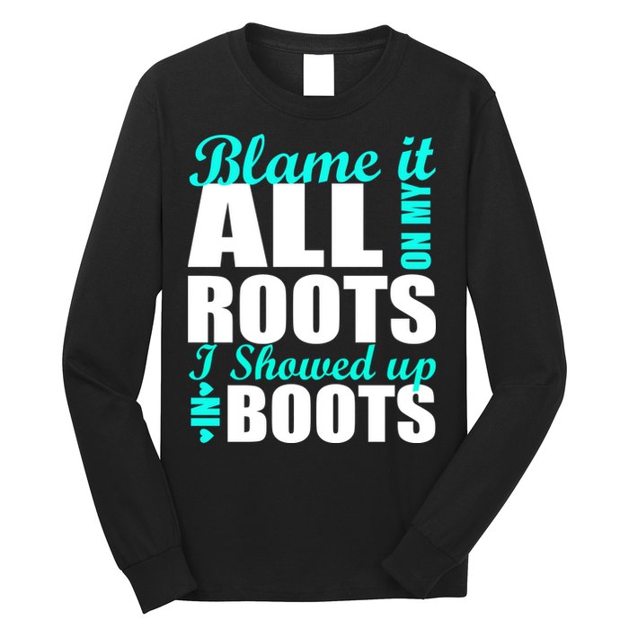 Blame It All On My Roots I Showed Up In Boots Long Sleeve Shirt