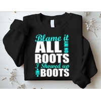 Blame It All On My Roots I Showed Up In Boots Sweatshirt