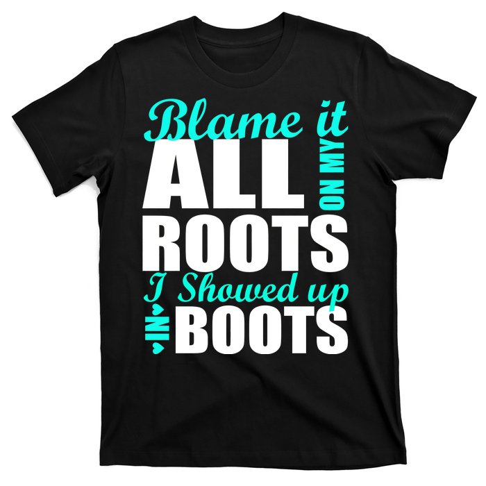 Blame It All On My Roots I Showed Up In Boots T-Shirt