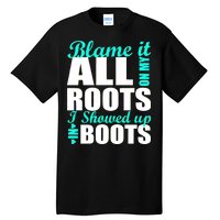 Blame It All On My Roots I Showed Up In Boots Tall T-Shirt