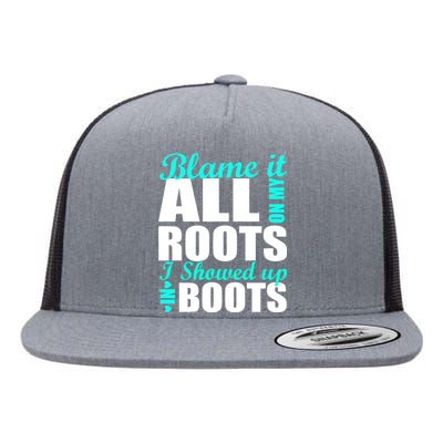 Blame It All On My Roots I Showed Up In Boots Flat Bill Trucker Hat