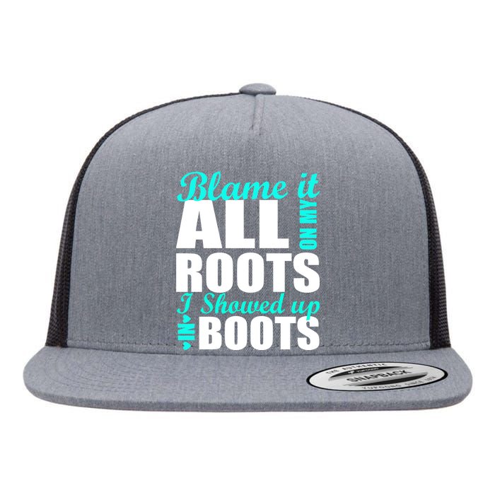 Blame It All On My Roots I Showed Up In Boots Flat Bill Trucker Hat