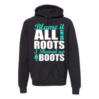 Blame It All On My Roots I Showed Up In Boots Premium Hoodie