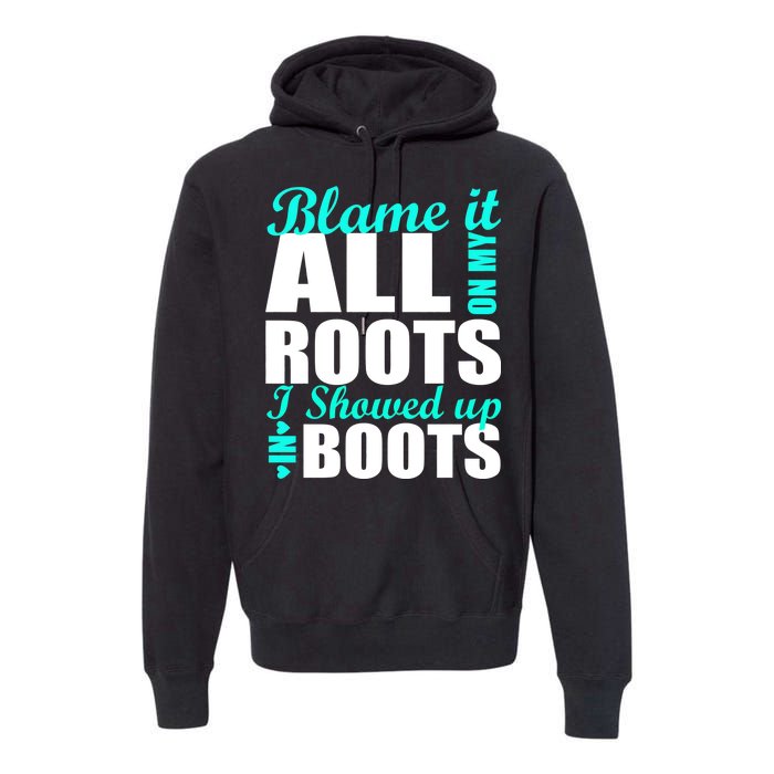 Blame It All On My Roots I Showed Up In Boots Premium Hoodie