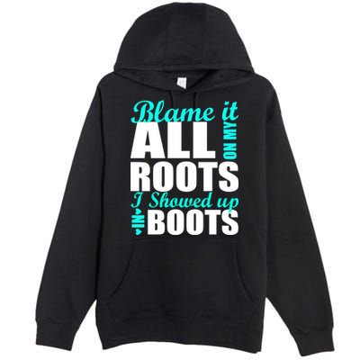 Blame It All On My Roots I Showed Up In Boots Premium Pullover Hoodie