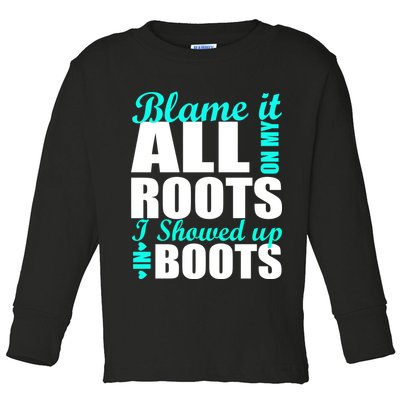 Blame It All On My Roots I Showed Up In Boots Toddler Long Sleeve Shirt