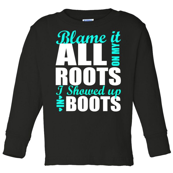 Blame It All On My Roots I Showed Up In Boots Toddler Long Sleeve Shirt