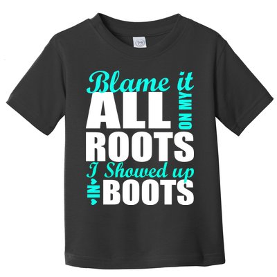 Blame It All On My Roots I Showed Up In Boots Toddler T-Shirt