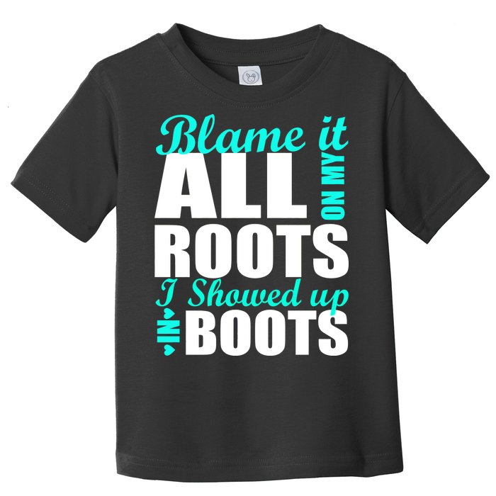 Blame It All On My Roots I Showed Up In Boots Toddler T-Shirt