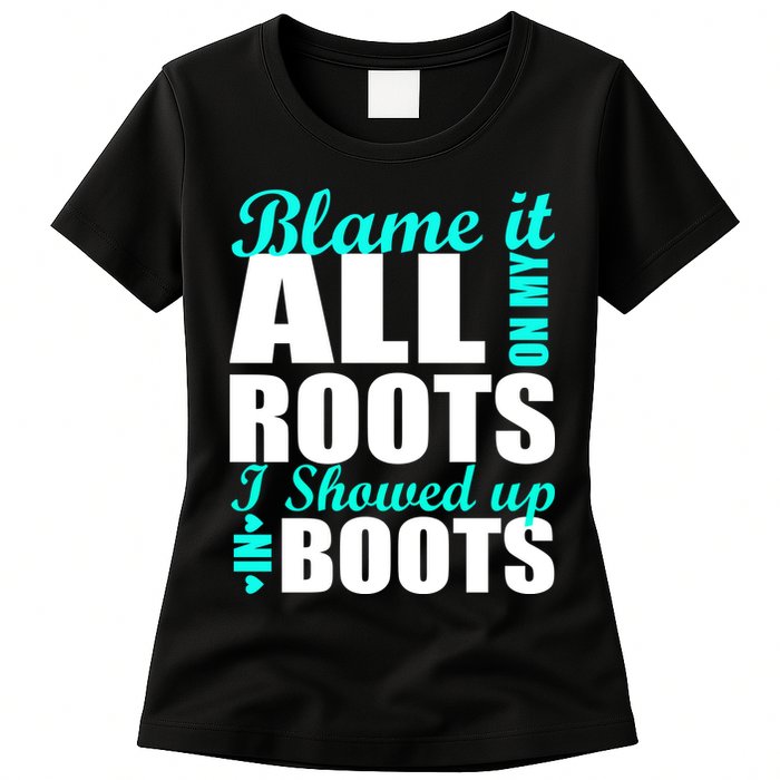 Blame It All On My Roots I Showed Up In Boots Womens T-Shirt