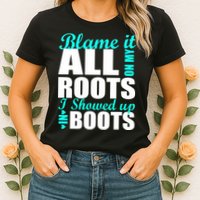 Blame It All On My Roots I Showed Up In Boots Womens T-Shirt