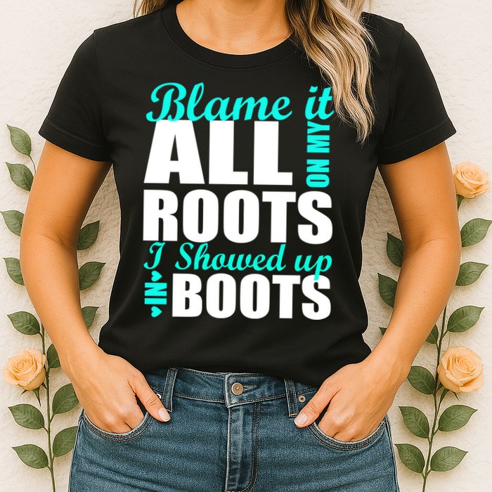 Blame It All On My Roots I Showed Up In Boots Womens T-Shirt