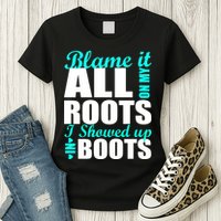 Blame It All On My Roots I Showed Up In Boots Womens T-Shirt