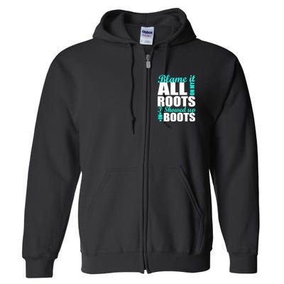 Blame It All On My Roots I Showed Up In Boots Full Zip Hoodie