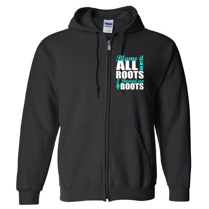 Blame It All On My Roots I Showed Up In Boots Full Zip Hoodie